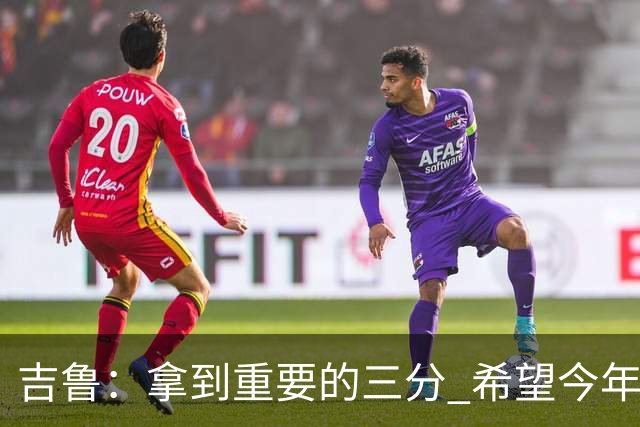 吉鲁：拿到重要的三分 希望今年能够赢得一些东西